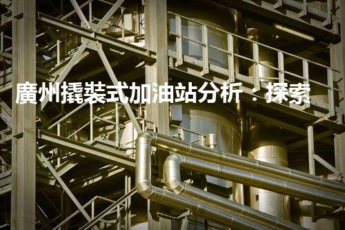 廣州撬裝式加油站分析：探索數(shù)據(jù)背后的秘密！